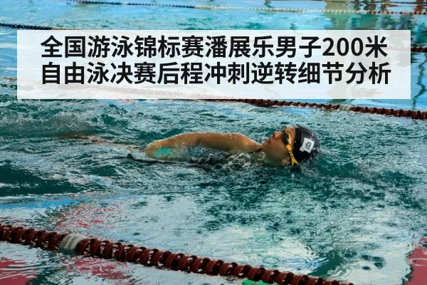 全国游泳锦标赛潘展乐男子200米自由泳决赛后程冲刺逆转细节分析