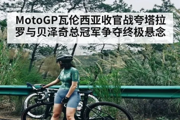 MotoGP瓦伦西亚收官战夸塔拉罗与贝泽奇总冠军争夺终极悬念