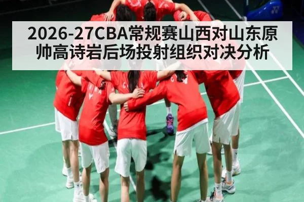 2026-27CBA常规赛山西对山东原帅高诗岩后场投射组织对决分析