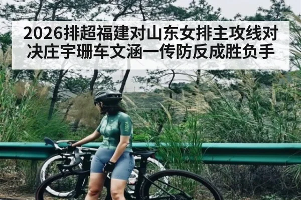 2026排超福建对山东女排主攻线对决庄宇珊车文涵一传防反成胜负手